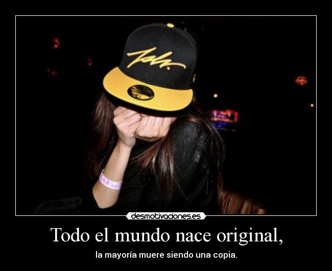 Todo el mundo nace original, - la mayoría muere siendo una copia.