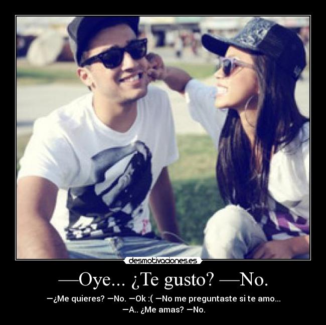 —Oye... ¿Te gusto? —No. - 
