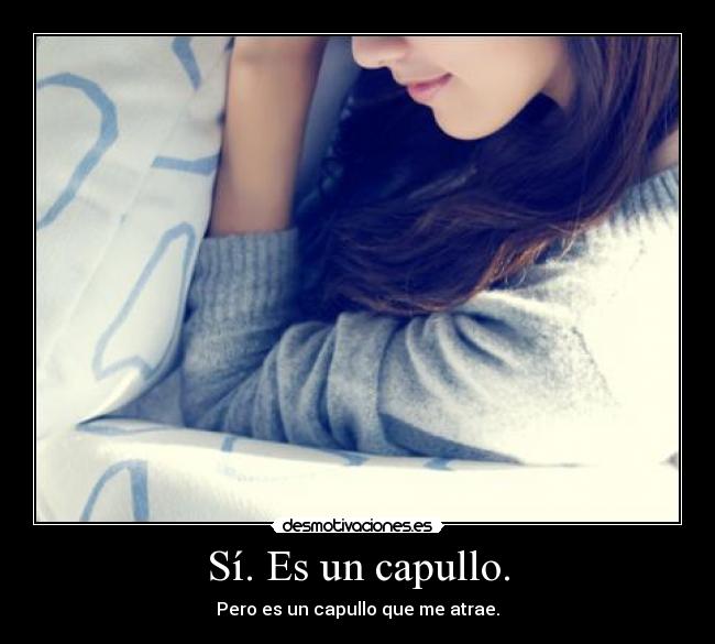 Sí. Es un capullo. - Pero es un capullo que me atrae.