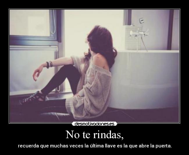 No te rindas, - recuerda que muchas veces la última llave es la que abre la puerta.