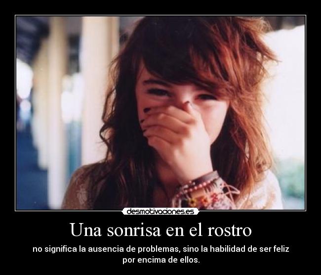 Una sonrisa en el rostro - no significa la ausencia de problemas, sino la habilidad de ser feliz
por encima de ellos.