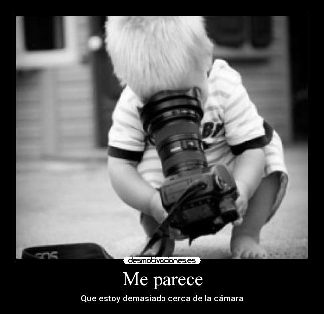 Me parece - Que estoy demasiado cerca de la cámara