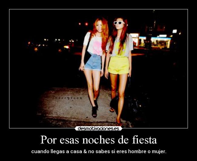 Por esas noches de fiesta - cuando llegas a casa & no sabes si eres hombre o mujer.