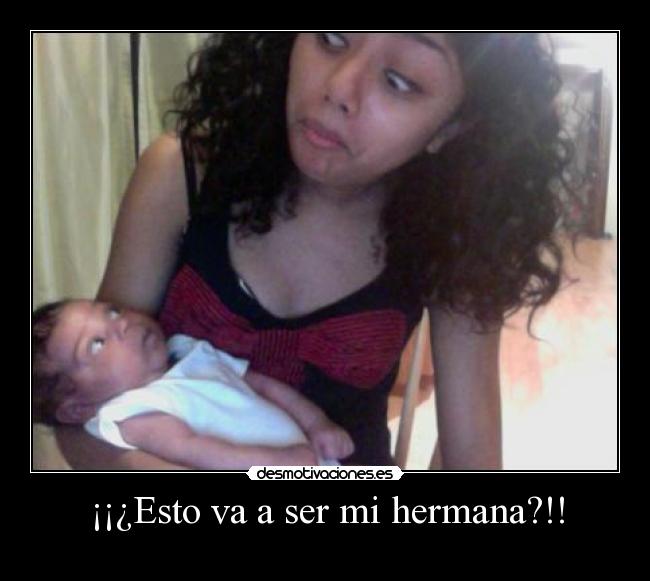¡¡¿Esto va a ser mi hermana?!! -