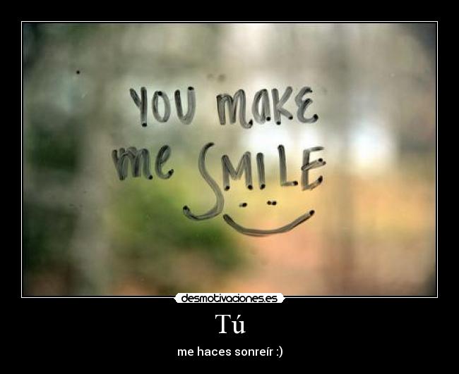 Tú - me haces sonreír :)
