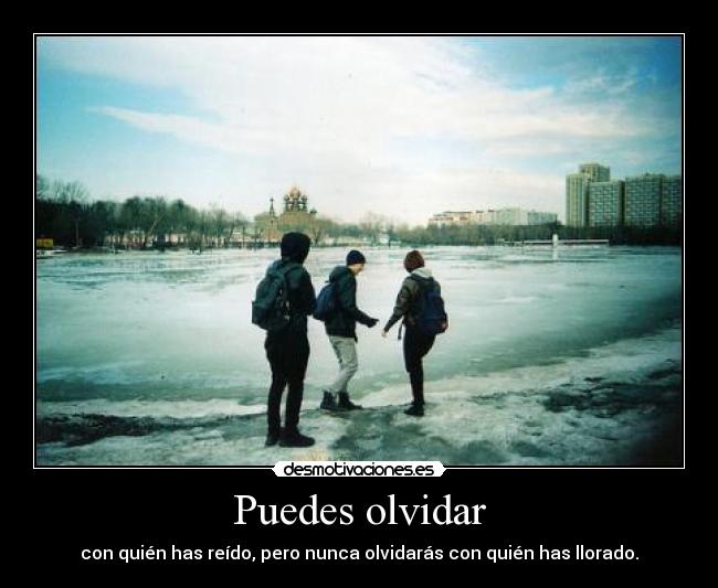 Puedes olvidar - con quién has reído, pero nunca olvidarás con quién has llorado.