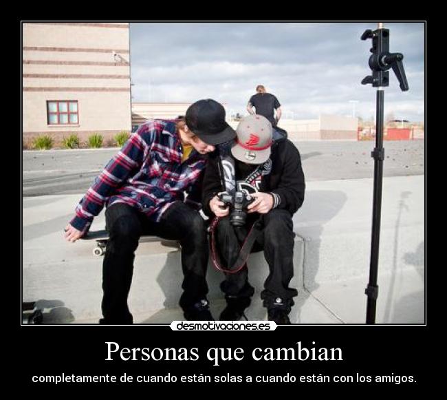 Personas que cambian - completamente de cuando están solas a cuando están con los amigos.