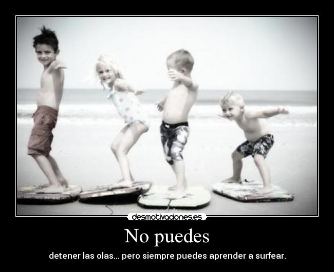 No puedes - detener las olas... pero siempre puedes aprender a surfear.