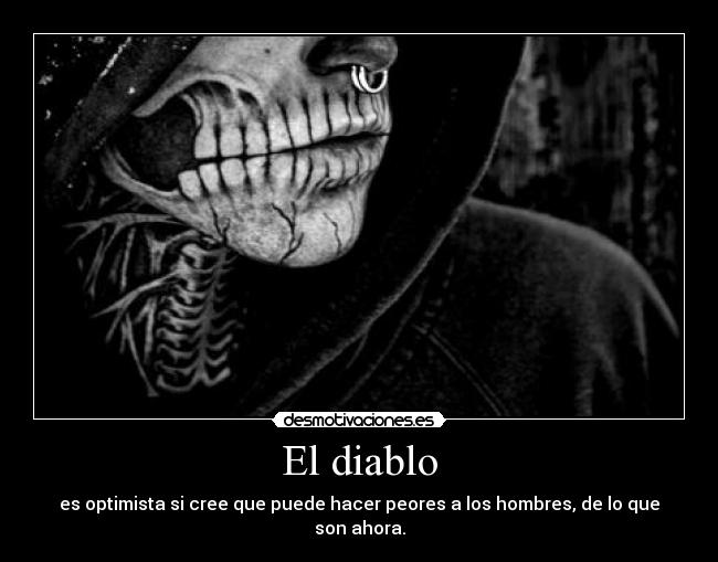 El diablo - es optimista si cree que puede hacer peores a los hombres, de lo que son ahora.