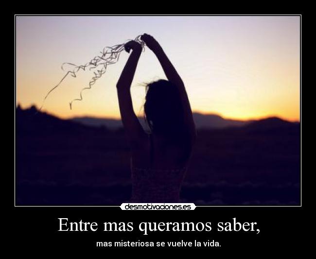 Entre mas queramos saber, -