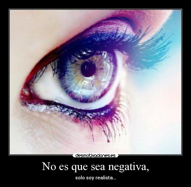 No es que sea negativa, - solo soy realista...