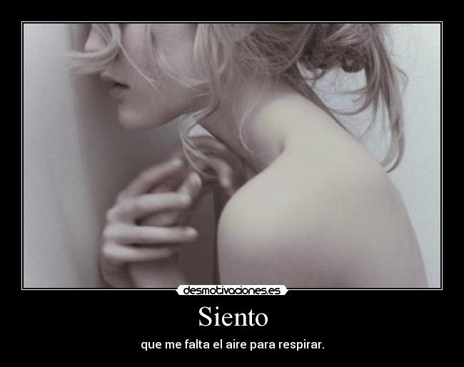 Siento - que me falta el aire para respirar.