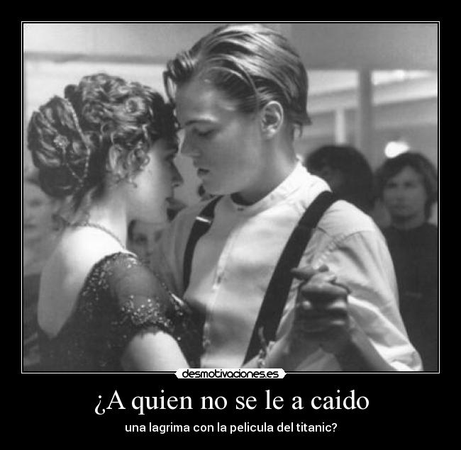 ¿A quien no se le a caido - una lagrima con la pelicula del titanic?