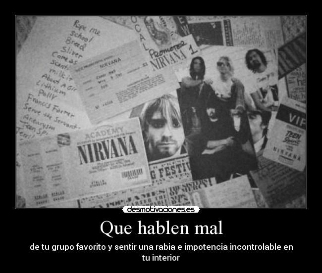 Que hablen mal - de tu grupo favorito y sentir una rabia e impotencia incontrolable en tu interior