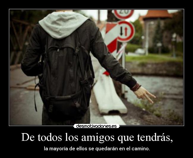 De todos los amigos que tendrás, - la mayoría de ellos se quedarán en el camino.