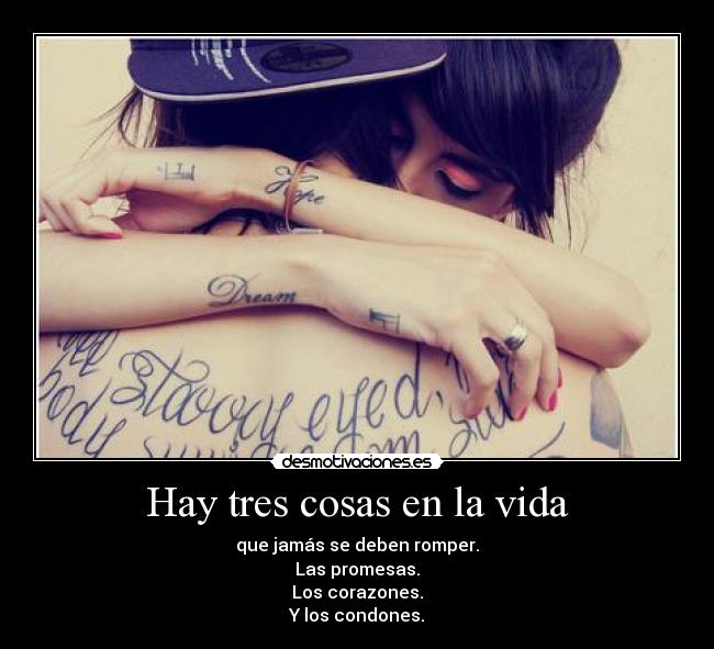 Hay tres cosas en la vida - que jamás se deben romper.
Las promesas.
Los corazones.
Y los condones.