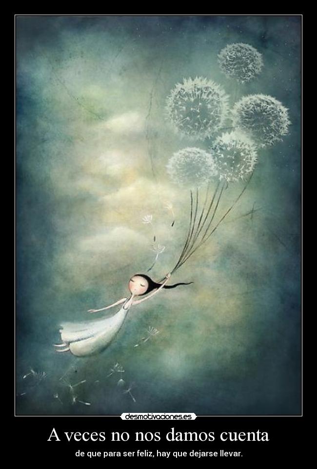 A veces no nos damos cuenta - de que para ser feliz, hay que dejarse llevar.