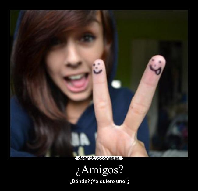 ¿Amigos? - ¿Dónde? ¡Yo quiero uno![;