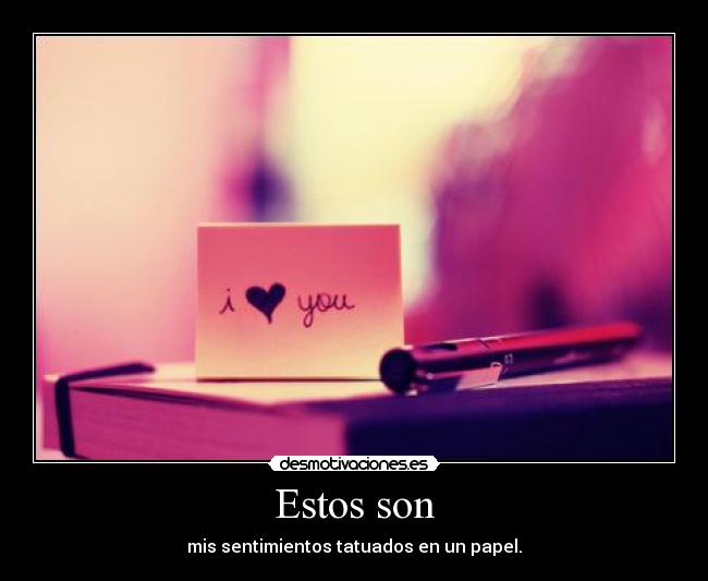Estos son - mis sentimientos tatuados en un papel.