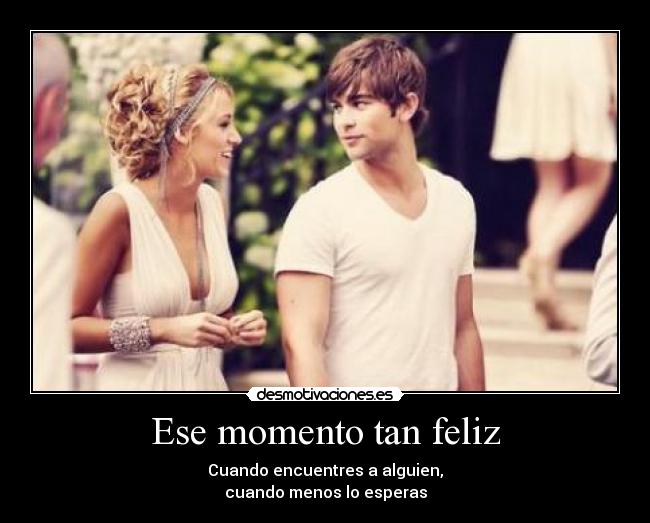 Ese momento tan feliz - Cuando encuentres a alguien,
cuando menos lo esperas
