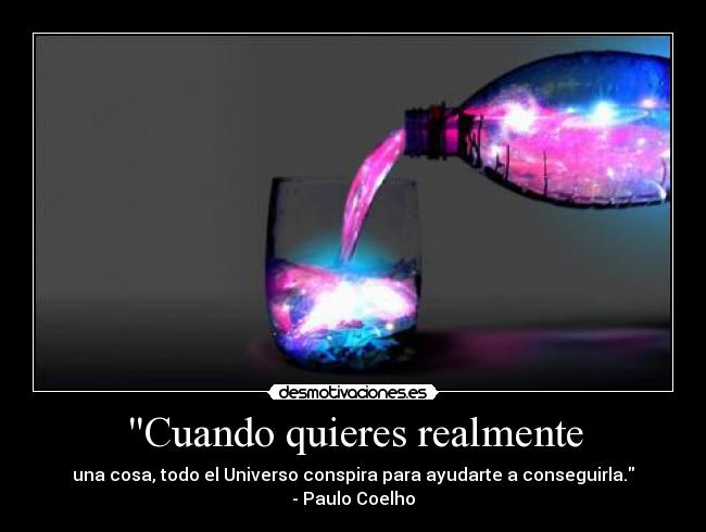 Cuando quieres realmente - una cosa, todo el Universo conspira para ayudarte a conseguirla.
- Paulo Coelho