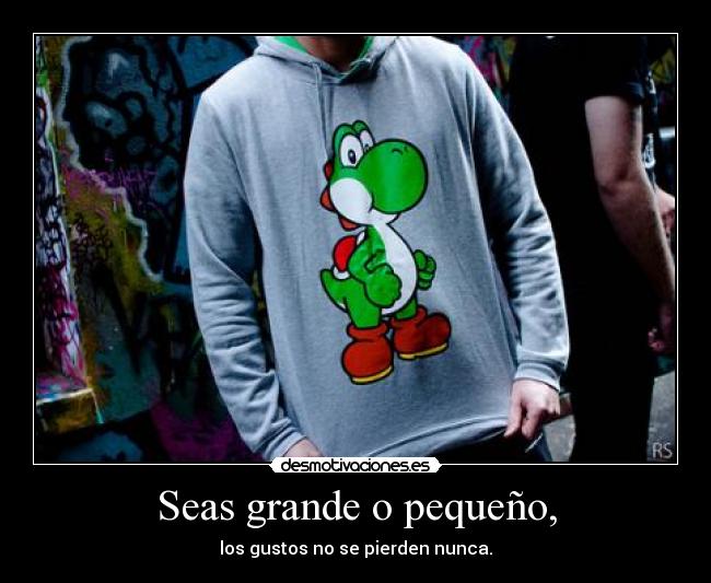 Seas grande o pequeño, -