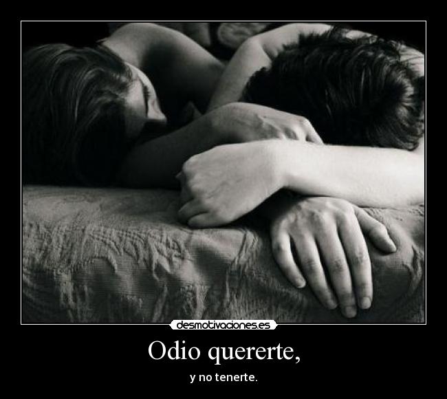 Odio quererte, - y no tenerte.