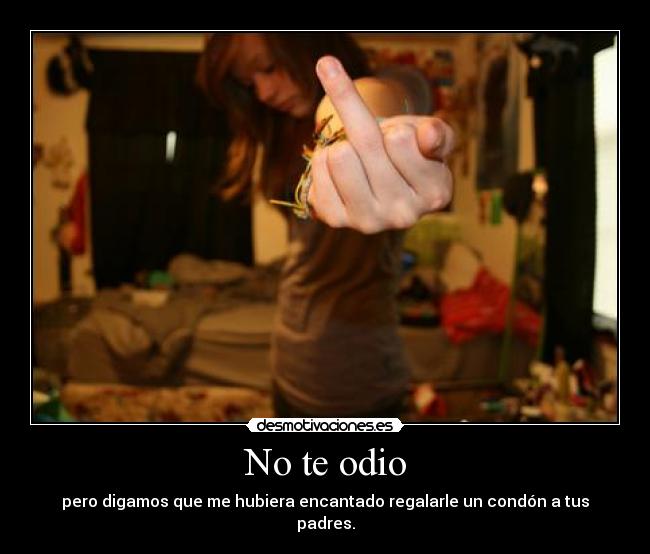 No te odio - pero digamos que me hubiera encantado regalarle un condón a tus padres.
