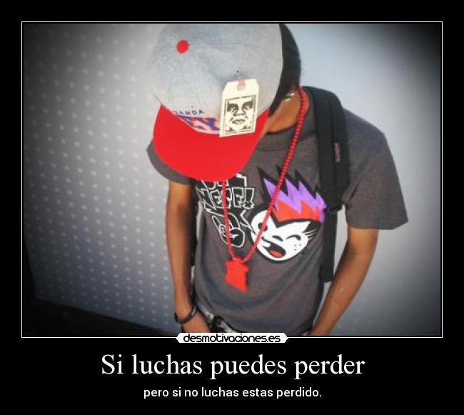 Si luchas puedes perder - pero si no luchas estas perdido.