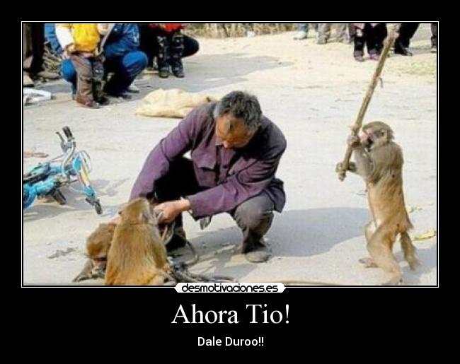 Ahora Tio! - Dale Duroo!!
