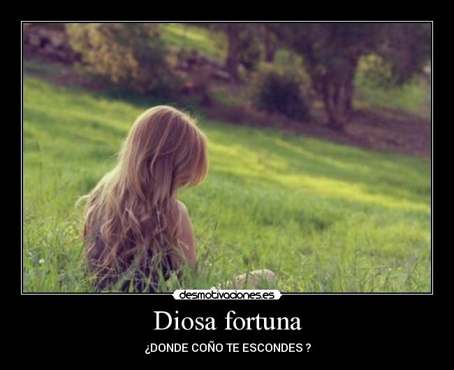 Diosa fortuna - ¿DONDE COÑO TE ESCONDES ?