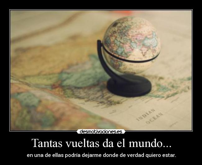 Tantas vueltas da el mundo... - en una de ellas podría dejarme donde de verdad quiero estar.