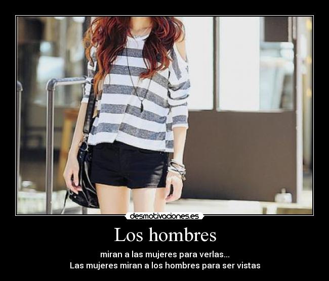 Los hombres - miran a las mujeres para verlas...
Las mujeres miran a los hombres para ser vistas