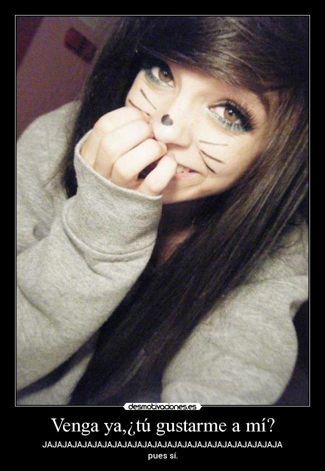 Venga ya,¿tú gustarme a mí? -