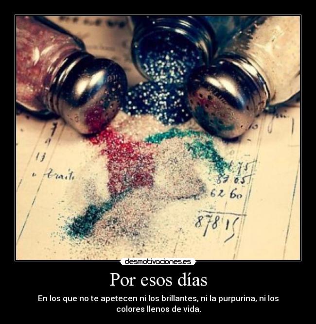 Por esos días - En los que no te apetecen ni los brillantes, ni la purpurina, ni los
colores llenos de vida.