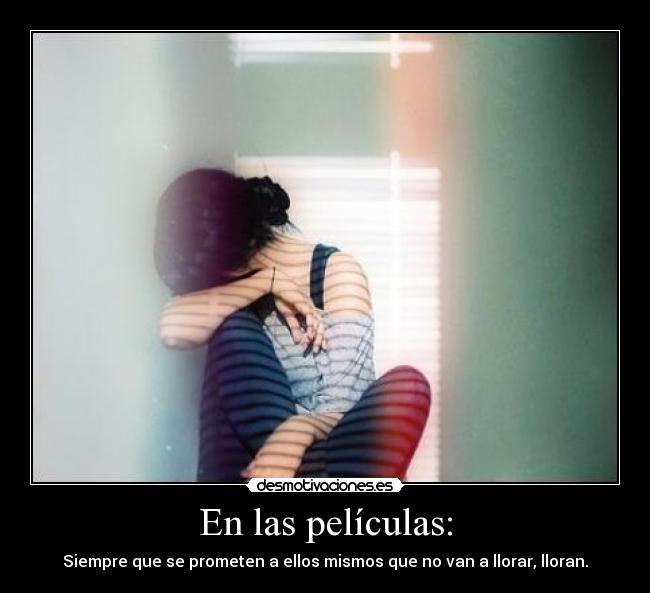 En las películas: - Siempre que se prometen a ellos mismos que no van a llorar, lloran.
