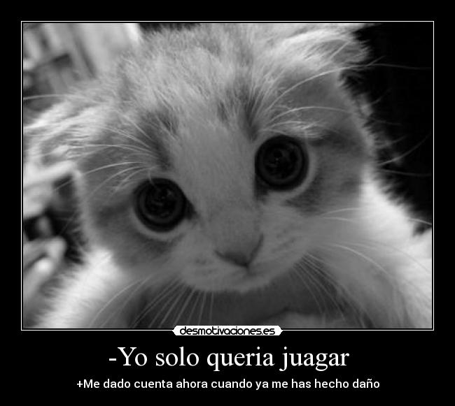 -Yo solo queria juagar - +Me dado cuenta ahora cuando ya me has hecho daño