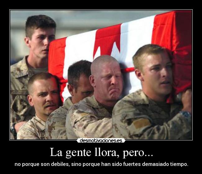 La gente llora, pero... - no porque son debiles, sino porque han sido fuertes demasiado tiempo.