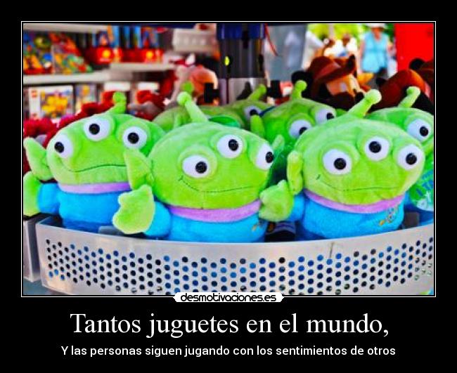 Tantos juguetes en el mundo, - Y las personas siguen jugando con los sentimientos de otros