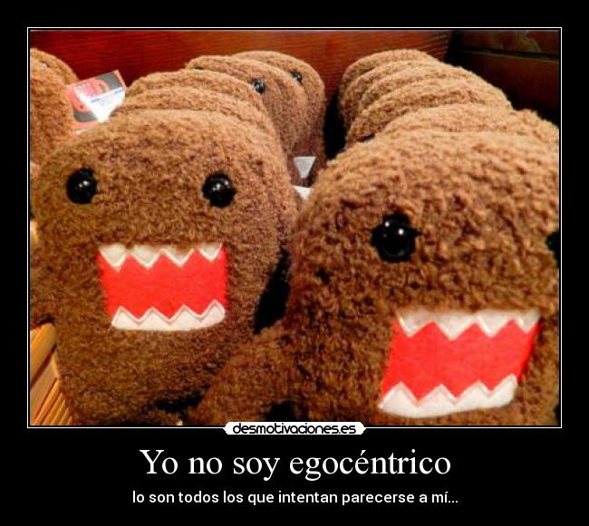 Yo no soy egocéntrico - lo son todos los que intentan parecerse a mí...