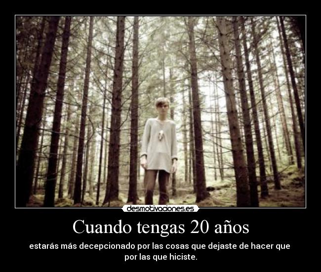 Cuando tengas 20 años - estarás más decepcionado por las cosas que dejaste de hacer que 
por las que hiciste.