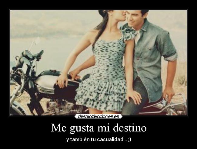 Me gusta mi destino - y también tu casualidad... ;)
