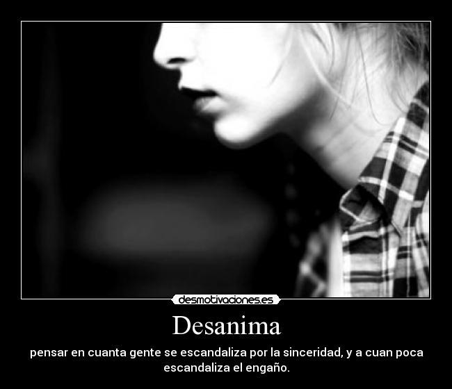 Desanima - pensar en cuanta gente se escandaliza por la sinceridad, y a cuan poca
escandaliza el engaño.