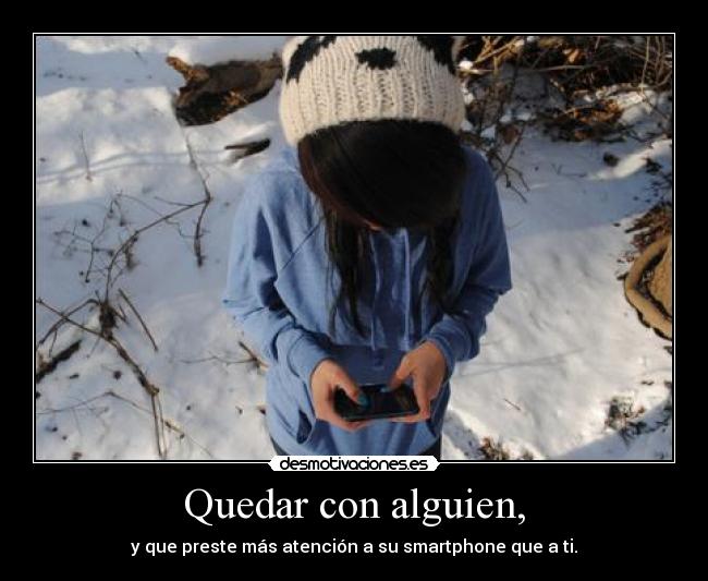 Quedar con alguien, - y que preste más atención a su smartphone que a ti.