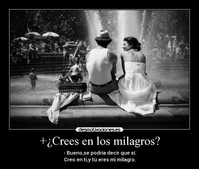 +¿Crees en los milagros? - - Bueno,se podría decir que sí.
Creo en ti,y tú eres mi milagro.