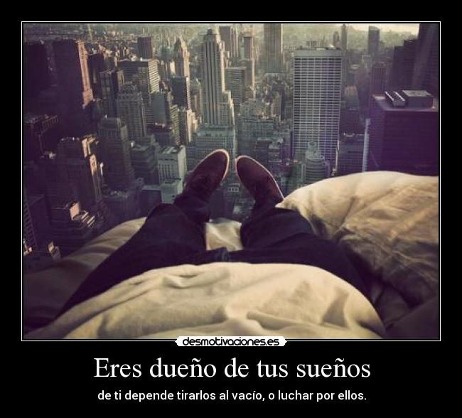 Eres dueño de tus sueños - de ti depende tirarlos al vacío, o luchar por ellos.
