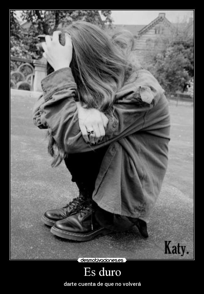 Es duro - darte cuenta de que no volverá