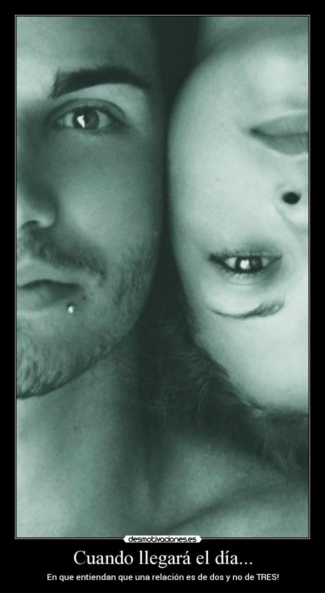 Cuando llegará el día... - En que entiendan que una relación es de dos y no de TRES!