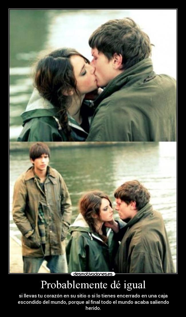 Probablemente dé igual - si llevas tu corazón en su sitio o si lo tienes encerrado en una caja
escondido del mundo, porque al final todo el mundo acaba saliendo
herido.