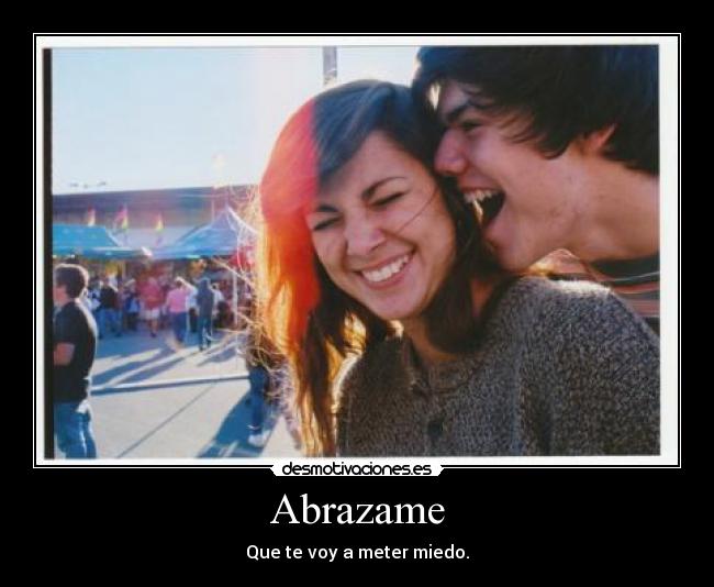 Abrazame - Que te voy a meter miedo.